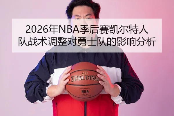 2026年NBA季后赛凯尔特人队战术调整对勇士队的影响分析