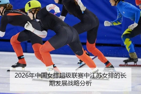 2026年中国女排超级联赛中江苏女排的长期发展战略分析