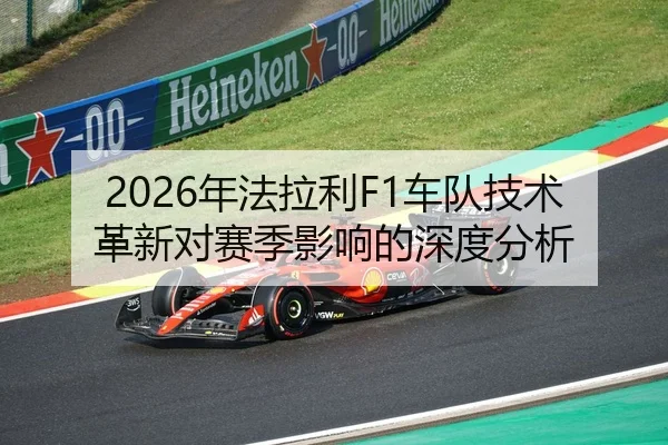 2026年法拉利F1车队技术革新对赛季影响的深度分析
