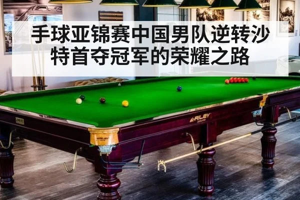 手球亚锦赛中国男队逆转沙特首夺冠军的荣耀之路