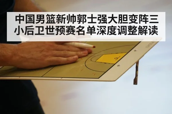 中国男篮新帅郭士强大胆变阵三小后卫世预赛名单深度调整解读