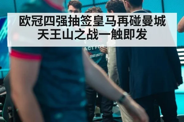 欧冠四强抽签皇马再碰曼城天王山之战一触即发