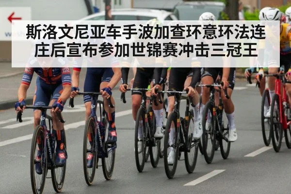 斯洛文尼亚车手波加查环意环法连庄后宣布参加世锦赛冲击三冠王