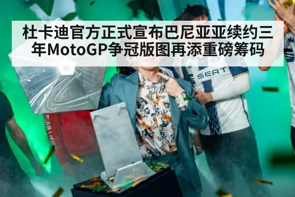 杜卡迪官方正式宣布巴尼亚亚续约三年MotoGP争冠版图再添重磅筹码