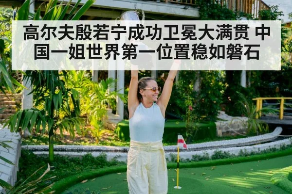 高尔夫殷若宁成功卫冕大满贯 中国一姐世界第一位置稳如磐石
